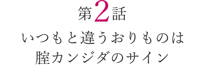 第2話 いつもと違うおりものは腟カンジダのサイン