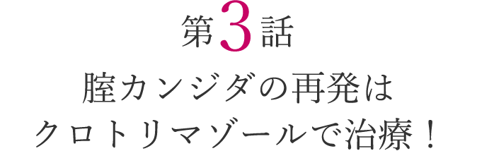 第3話 腟カンジダの再発はクロトリマゾールで治療！